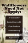 Wallflowers Need Not Apply : A No "Bullshit" Look at the World of Professional Screenwriting - Book