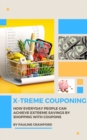 X-treme Couponing: How Everyday People Can Achieve Extreme Savings by Shopping with Coupons - eBook