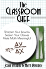 The Classroom Chef : Sharpen Your Lessons, Season Your Classes, and Make Math Meaningful - Book
