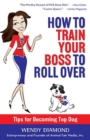 How to Train Your Boss to Roll Over : Tips to Becoming a Top Dog - Book