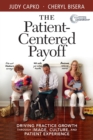 The Patient-Centered Payoff : Driving Practice Growth Through Image, Culture, and Patient Experience - Book