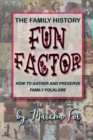 The Family History Fun Factor : How to Gather and Preserve Family Folklore - Book