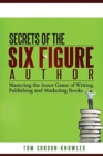 Secrets of the Six-Figure Author : Mastering the Inner Game of Writing, Publishing and Marketing Books - Book