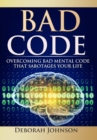 Bad Code : Overcoming Bad Mental Code That Sabotages Your Life - Book