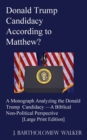 Donald Trump Candidacy According to Matthew? : A Monograph Analyzing the Donald Trump Candidacy -A Biblical Non-Political Perspective [Large Print Edition] - Book