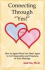 Connecting Through Yes! : How to Agree When You Don't Agree to Get Cooperation and Closeness in Your Marriage - Book