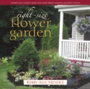 The Right-Size Flower Garden : Simplify Your Outdoor Space with Smart Design Solutions and Plant Choices - Book