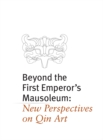 Beyond the First Emperor's Mausoleum : New Perspectives on Qin Art - Book