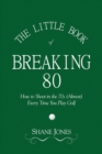 The Little Book of Breaking 80 - How to Shoot in the 70s (Almost) Every Time You Play Golf - Book