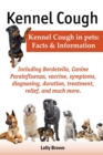 Kennel Cough. Including symptoms, diagnosing, duration, treatment, relief, Bordetella, Canine Parainfluenza, vaccine, and much more. Kennel Cough in pets : Facts and Information. - Book