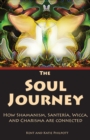 The Soul Journey : How Shamanism, Santeria, Wicca, and Charisma Are Connected - Kent A. Philpott