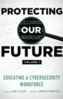 Protecting Our Future, Volume 1 : Educating a Cybersecurity Workforce - Book