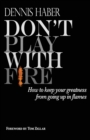 Don't Play With Fire : How To Keep Your Greatness From Going Up In Flames - eBook