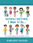 When I Retire, I Want To Be... : The 10-Step Retirement Possibility Journal - Book