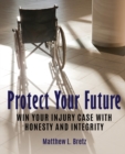 Protect Your Future : Win Your Injury Case with Honesty and Integrity - Book