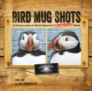 Bird Mug Shots : A Unique Look at North America's Most Wanted Birds - Book