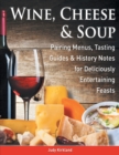Wine, Cheese & Soup : Pairing Menus, Tasting Guides & History Notes for Deliciously Entertaining Feasts - Book