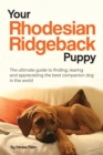Your Rhodesian Ridgeback Puppy : The ultimate guide to finding, rearing and appreciating the best companion dog in the world - Book