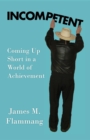 INCOMPETENT : Coming Up Short in a World of Achievement - eBook