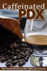 Caffeinated PDX : How Portland Became the Best Coffee City in America - Book