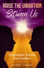 Raise the Vibration Between Us : Forgiveness, Karma, and Freedom - Book