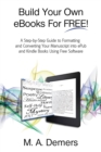 Build Your Own eBooks for Free! : A Step-By-Step Guide to Formatting and Converting Your Manuscript Into Epub and Kindle Books Using Free Software - Book
