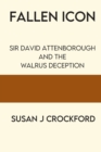 Fallen Icon : Sir David Attenborough and the Walrus Deception - Book