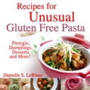 Recipes for Unusual Gluten Free Pasta : Pierogis, Dumplings, Desserts and More! - Book