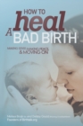 How to Heal a Bad Birth : Making sense, making peace and moving on - Book