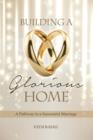 Building a Glorious Home: a Pathway to a Successful Marriage - Book