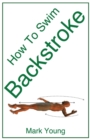 How To Swim Backstroke : A Step-by-Step Guide For Beginners Learning Backstroke Technique - Book