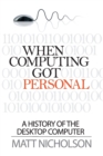 When Computing Got Personal : A History of the Desktop Computer - Book
