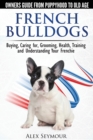 French Bulldogs : Owners Guide from Puppy to Old Age. Buying, Caring for, Grooming, Health, Training and Understanding Your Frenchie - Book