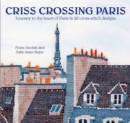 Criss-Crossing Paris : Journey to the Heart of Paris in 20 Cross-Stitch Designs - Book
