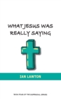 What Jesus Was Really Saying : How We Turned His Teachings Upside Down - Book