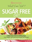 What Can I Eat On A Sugar Free Diet? : A Quick Start Guide To Quitting Sugar. Lose Weight, Feel Great and Increase Your Energy! PLUS over 100 Delicious Sugar-Free Recipes - Book