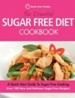 The Essential Sugar Free Diet Cookbook : A Quick Start Guide To Sugar Free Cooking. Over 100 New and Delicious Sugar-Free Recipes! - Book