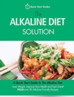 The Alkaline Diet Solution : A Quick Start Guide To The Alkaline Diet. Lose Weight, Improve Your Health and Feel Great! Plus over 90 Alkaline Friendly Recipes - Book