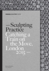 Sculpting Practice : Catching a Train on the Move, London 2015 - Book