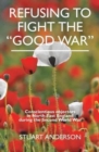 REFUSING TO FIGHT THE "GOOD WAR" : Conscientious objectors in the North East of England - Book