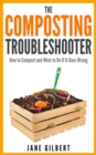 The Composting Troubleshooter : How to Compost and What to Do If It Goes Wrong - eBook