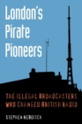 London's Pirate Pioneers : The Illegal Broadcasters Who Changed British Radio - Book