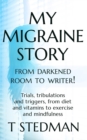 My Migraine Story - From Darkened Room to Writer! : Trials, tribulations and triggers, from diet and vitamins to exercise and mindfulness. - Book