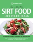 The Essential Sirt Food Diet Recipe Book : A Quick Start Guide To Cooking on The Sirt Food Diet! Over 100 Easy and Delicious Recipes to Burn Fat, Lose Weight, Get Lean and Feel Great! - Book