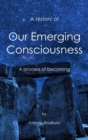 A History of Our Emerging Consciousness : A Process of Becoming - Book