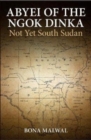 Abyei of the Ngok Dinka : Not Yet South Sudan - Book