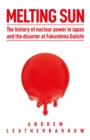 Melting Sun : The History of Nuclear Power in Japan and the Disaster at Fukushima Daiichi - Book