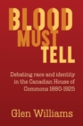 Blood Must Tell : Debating Race and Identity in the Canadian House of Commons, 1880-1925 - Book