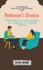 Parkinson's Disease : A Comprehensive Guide How to Treat Parkinson Disease (Understanding the Disease Managing Your Symptoms and Navigating Treatment) - Book