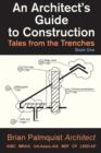 An Architect's Guide to Construction : Tales from the Trenches Book 1 - Book